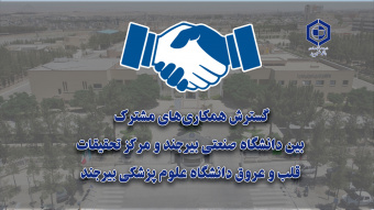 گسترش همکاری‌های مشترک بین دانشگاه صنعتی بیرجند و مرکز تحقیقات قلب و عروق دانشگاه علوم پزشکی بیرجند