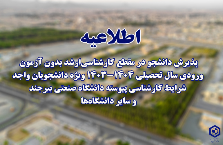 اطّلاعیه‌ پذیرش دانشجو در مقطع‌ کارشناسی‌ارشد بدون شرکت‌ در آزمون ورودی‌ در سال تحصیلی‌ ۱۴۰۴-۱۴۰۳ ویژه دانشجویان واجد شرایط‌ کارشناسی‌ پیوسته‌ دانشگاه صنعتی‌بیرجند و سایر دانشگاهها