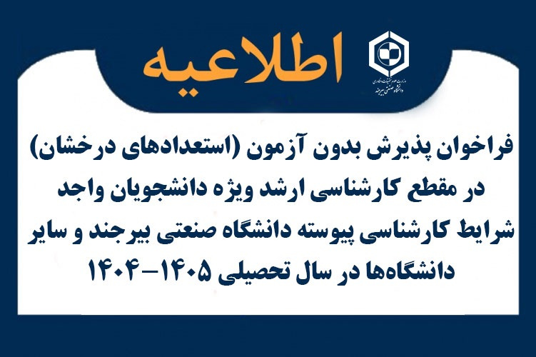 فراخوان پذیرش بدون آزمون (استعدادهای درخشان) در مقطع کارشناسی ارشد ویژه دانشجویان واجد شرایط‌ کارشناسی‌ پیوسته‌ دانشگاه صنعتی ‌بیرجند و سایر دانشگاه‌ها در سال تحصیلی ۱۴۰۵-۱۴۰۴