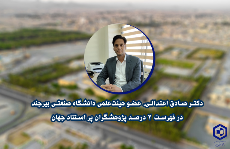 دکتر صادق اعتدالی، عضو هیئت‌علمی دانشگاه صنعتی بیرجند، در فهرست ۲ درصد پژوهشگران پر استناد جهان