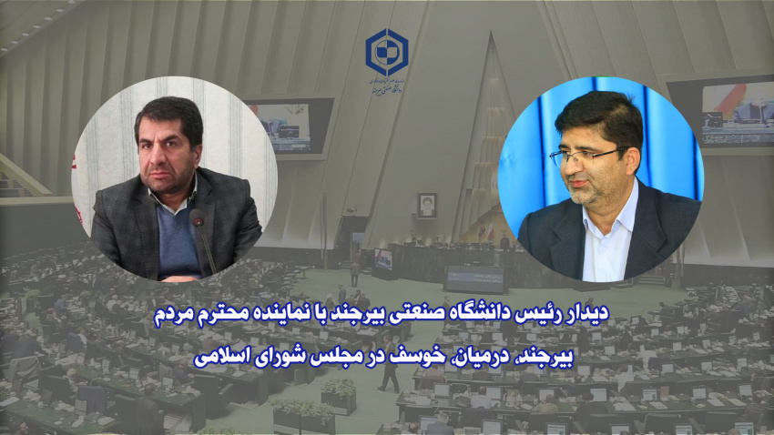 دیدار رئیس دانشگاه صنعتی بیرجند با نماینده محترم مردم بیرجند، درمیان، خوسف در مجلس شورای اسلامی